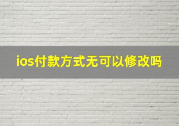 ios付款方式无可以修改吗