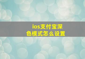 ios支付宝深色模式怎么设置