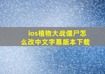 ios植物大战僵尸怎么改中文字幕版本下载