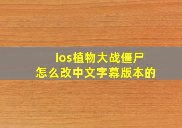 ios植物大战僵尸怎么改中文字幕版本的