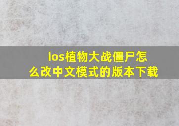 ios植物大战僵尸怎么改中文模式的版本下载