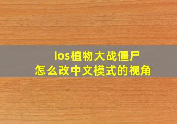 ios植物大战僵尸怎么改中文模式的视角