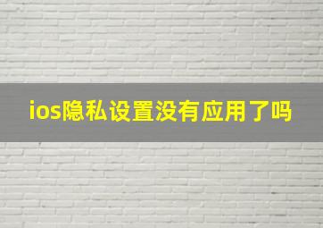 ios隐私设置没有应用了吗