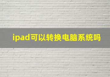 ipad可以转换电脑系统吗