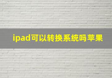 ipad可以转换系统吗苹果