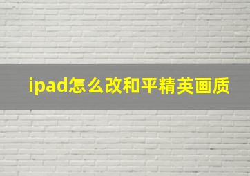 ipad怎么改和平精英画质