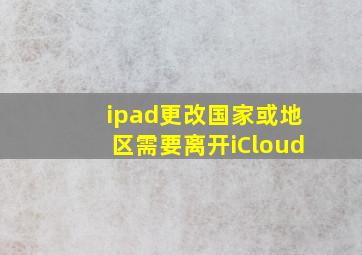 ipad更改国家或地区需要离开iCloud