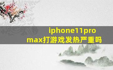 iphone11promax打游戏发热严重吗