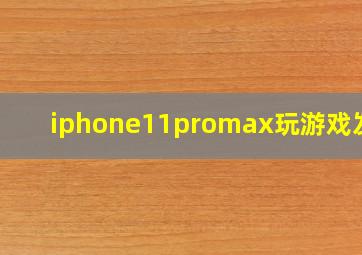 iphone11promax玩游戏发烫