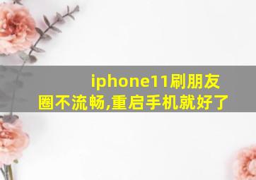 iphone11刷朋友圈不流畅,重启手机就好了