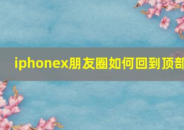 iphonex朋友圈如何回到顶部