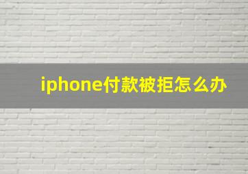 iphone付款被拒怎么办