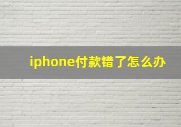 iphone付款错了怎么办