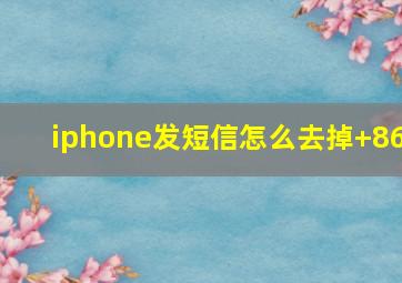 iphone发短信怎么去掉+86