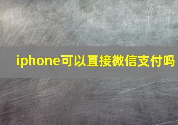 iphone可以直接微信支付吗