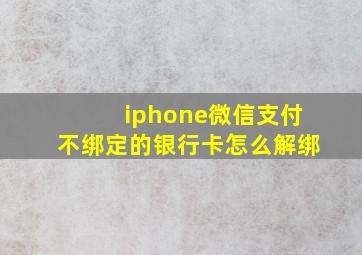 iphone微信支付不绑定的银行卡怎么解绑