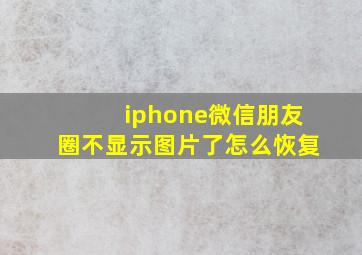 iphone微信朋友圈不显示图片了怎么恢复