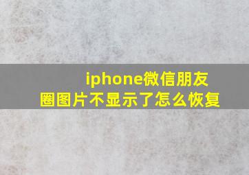 iphone微信朋友圈图片不显示了怎么恢复