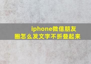 iphone微信朋友圈怎么发文字不折叠起来