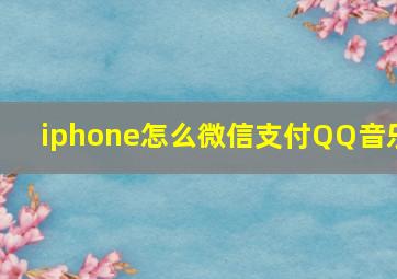 iphone怎么微信支付QQ音乐