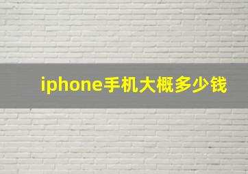 iphone手机大概多少钱