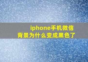 iphone手机微信背景为什么变成黑色了