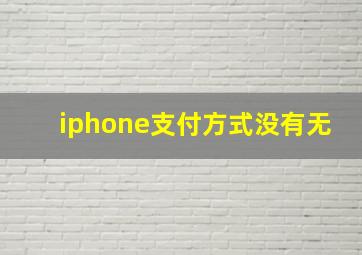 iphone支付方式没有无