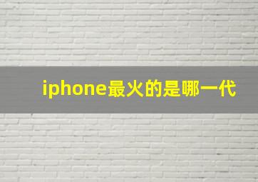 iphone最火的是哪一代