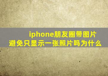 iphone朋友圈带图片避免只显示一张照片吗为什么