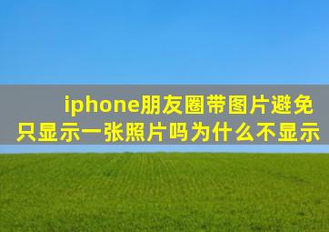 iphone朋友圈带图片避免只显示一张照片吗为什么不显示