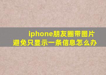 iphone朋友圈带图片避免只显示一条信息怎么办