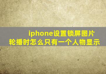 iphone设置锁屏图片轮播时怎么只有一个人物显示