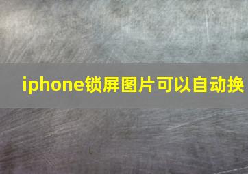 iphone锁屏图片可以自动换