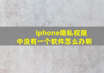 iphone隐私权限中没有一个软件怎么办啊