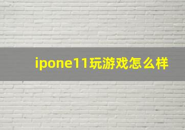 ipone11玩游戏怎么样