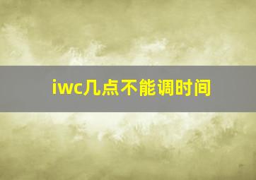 iwc几点不能调时间