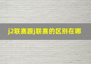 j2联赛跟j联赛的区别在哪