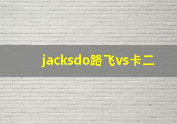 jacksdo路飞vs卡二