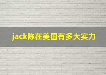 jack陈在美国有多大实力