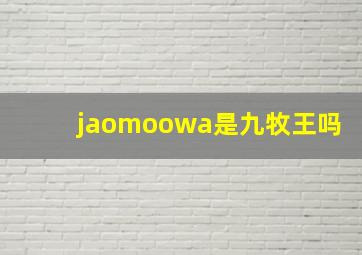 jaomoowa是九牧王吗