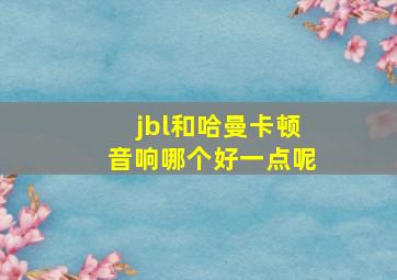 jbl和哈曼卡顿音响哪个好一点呢