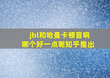 jbl和哈曼卡顿音响哪个好一点呢知乎推出