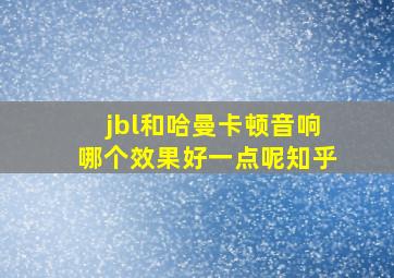 jbl和哈曼卡顿音响哪个效果好一点呢知乎