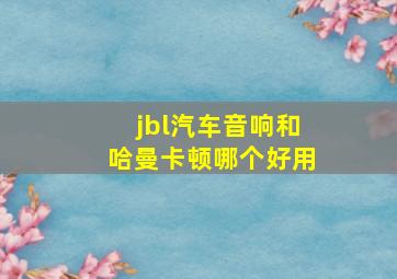 jbl汽车音响和哈曼卡顿哪个好用