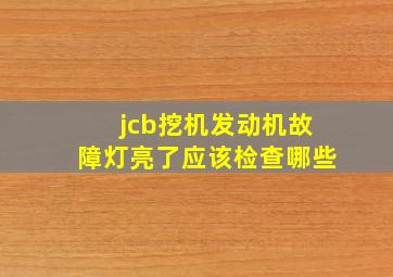 jcb挖机发动机故障灯亮了应该检查哪些