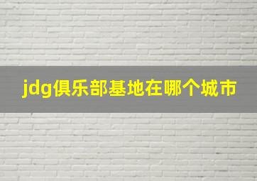 jdg俱乐部基地在哪个城市