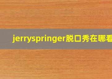 jerryspringer脱口秀在哪看