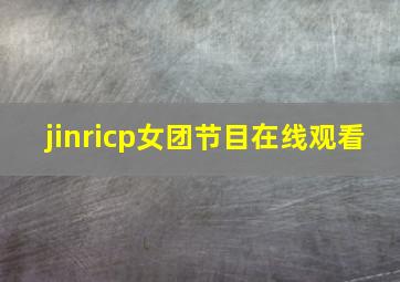 jinricp女团节目在线观看