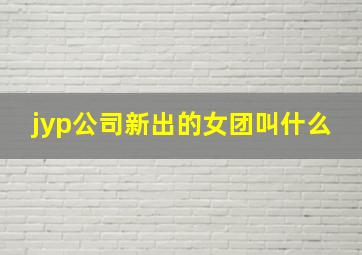 jyp公司新出的女团叫什么