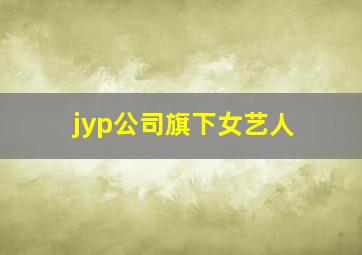 jyp公司旗下女艺人